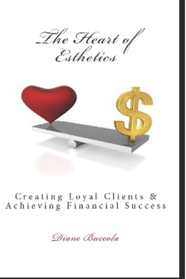 The Heart of Esthetics: Creating Loyal Clients & Achieving Financial Success By Diane Buccola Cover Image