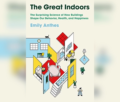 The Great Indoors: The Surprising Science of How Buildings Shape Our Behavior, Health, and Happiness Cover Image
