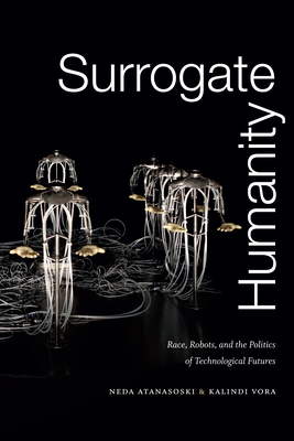 Surrogate Humanity: Race, Robots, and the Politics of Technological Futures (Perverse Modernities: A Series Edited by Jack Halberstam and)