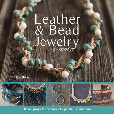 Leather & Bead Jewelry to Make: 30 Cool Projects for Bracelets, Pendants, and More By Cat Horn Cover Image