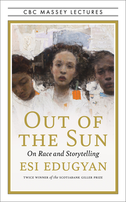 Out of the Sun: On Race and Storytelling (CBC Massey Lectures) By Esi Edugyan Cover Image
