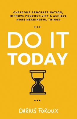 Do It Today: Overcome Procrastination, Improve Productivity, and Achieve More Meaningful Things By Darius Foroux Cover Image