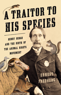 A Traitor to His Species: Henry Bergh and the Birth of the Animal Rights Movement By Ernest Freeberg Cover Image