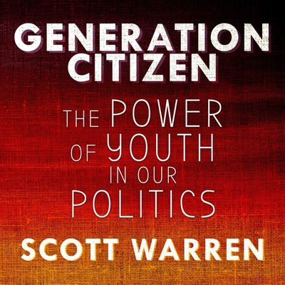 Generation Citizen Lib/E: The Power of Youth in Our Politics By Graham Halstead (Read by), Andrew Warren, Scott Warren Cover Image