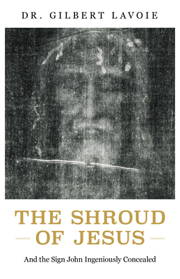 The Shroud of Jesus: And the Sign John Ingeniously Concealed By Gilbert Lavoie Cover Image