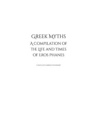 Greek Myths: A Compilation of the Life and Times of Eros Phanes By Harrison Vandernoot Cover Image