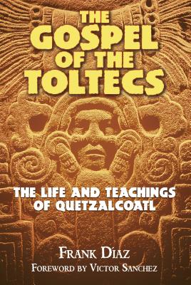The Gospel of the Toltecs: The Life and Teachings of Quetzalcoatl Cover Image