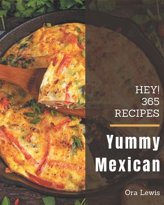 Hey! 365 Yummy Mexican Recipes: Everything You Need in One Yummy Mexican Cookbook! By Ora Lewis Cover Image