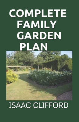 Complete Family Garden Plan: Everything You Need To About Gardening And Easier Way To Grow A Sustainable And Healthy Food By Isaac Clifford Cover Image