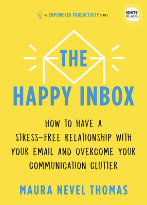 The Happy Inbox: How to Have a Stress-Free Relationship with Your Email and Overcome Your Communication Clutter (Empowered Productivity) By Maura Thomas Cover Image