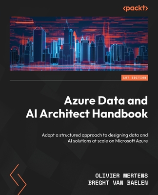 Azure Data and AI Architect Handbook: Adopt a structured approach to designing data and AI solutions at scale on Microsoft Azure Cover Image
