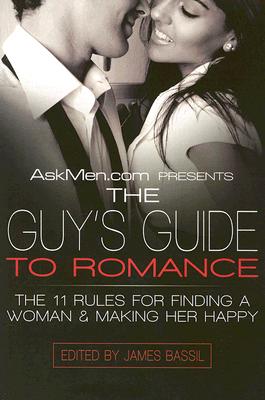 AskMen.com Presents The Guy's Guide to Romance: The 11 Rules for Finding a Woman & Making Her Happy (Askmen.com Series #3) By James Bassil Cover Image