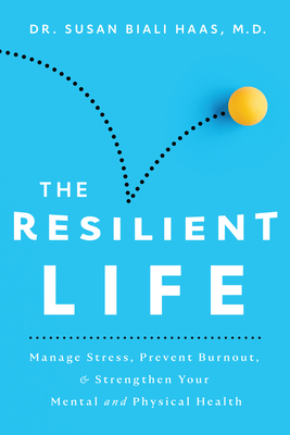 The Resilient Life: Manage Stress, Prevent Burnout, & Strengthen Your Mental and Physical Health By Susan Biali Haas, M.D. Cover Image