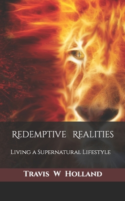 Redemptive Realities: Living a Supernatural Lifestyle By Travis W. Holland Cover Image