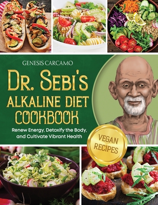 Dr. Sebi's Alkaline Diet Cookbook: Renew Energy, Detoxify the Body, and ...