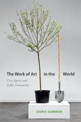 The Work of Art in the World: Civic Agency and Public Humanities By Doris Sommer Cover Image