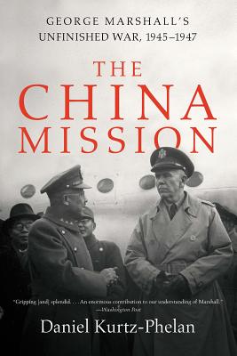 The China Mission: George Marshall's Unfinished War, 1945-1947 By Daniel Kurtz-Phelan Cover Image