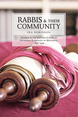 Rabbis and their Community: Studies in the Eastern European Orthodox Rabbinate in Montreal, 1896-1930 By Ira Robinson Cover Image