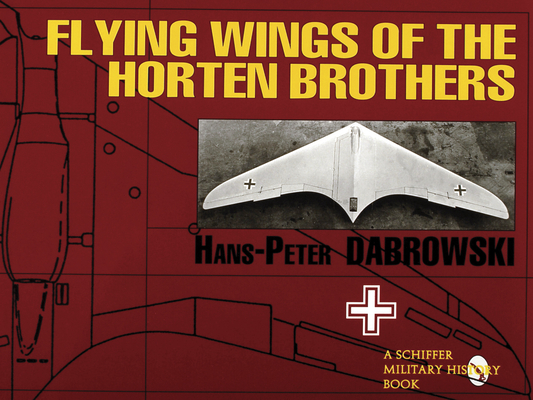 Flying Wings of the Horten Brothers (Schiffer Military/Aviation History) By Hans-Peter Dabrowski Cover Image
