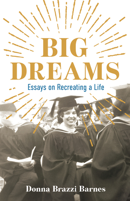 Big Dreams: Essays on Recreating a Life By Donna Brazzi Barnes Cover Image