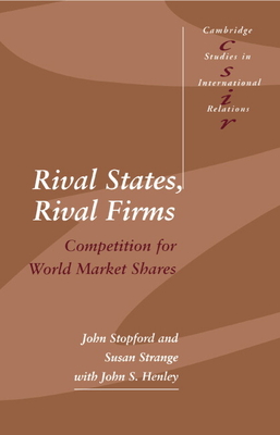 Rival States, Rival Firms: Competition for World Market Shares (Cambridge Studies in International Relations #18)