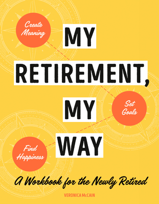 My Retirement, My Way: A Workbook for the Newly Retired to Create Meaning, Set Goals, and Find Happiness By Veronica McCain Cover Image
