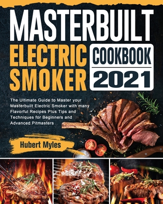 Masterbuilt Electric Smoker Cookbook 2021: The Ultimate Guide to Master your Masterbuilt Electric Smoker with many Flavorful Recipes Plus Tips and Tec Cover Image