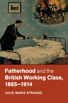 Fatherhood and the British Working Class, 1865-1914 Cover Image