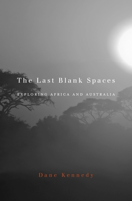 Last Blank Spaces: Exploring Africa and Australia By Dane Kennedy Cover Image