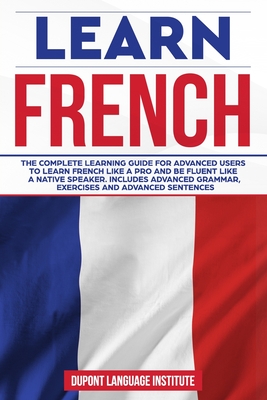 Learn French: The complete learning guide for advanced users to learn French like a pro and be fluent like a native speaker. Include Cover Image