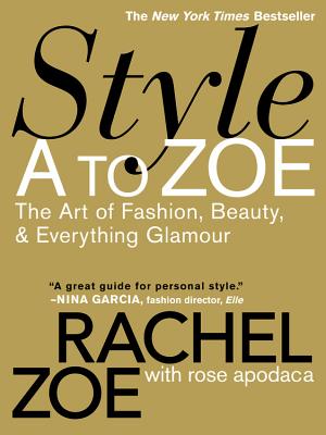 Style A to Zoe: The Art of Fashion, Beauty, & Everything Glamour By Rachel Zoe, Rose Apodaca Cover Image