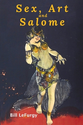 Sex, Art, and Salome: Historical Photographs of a Princess, Dancer, Stripper, and Feminist Inspiration Cover Image