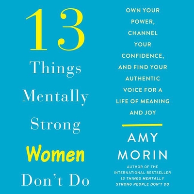 13 Things Mentally Strong Women Don't Do: Own Your Power, Channel Your Confidence, and Find Your Authentic Voice for a Life of Meaning and Joy Cover Image