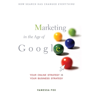 Marketing in the Age of Google: Your Online Strategy Is Your Business Strategy Cover Image