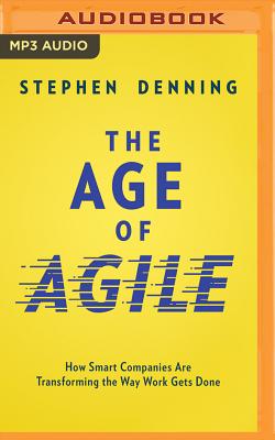 The Age of Agile: How Smart Companies Are Transforming the Way Work Gets Done By Stephen Denning, Tom Parks (Read by) Cover Image