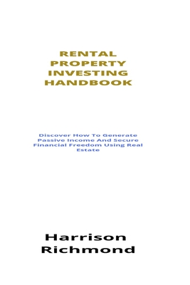 Rental Property Investing Handbook: Discover How To Generate Passive Income And Secure Financial Freedom Using Real Estate By Harrison Richmond Cover Image