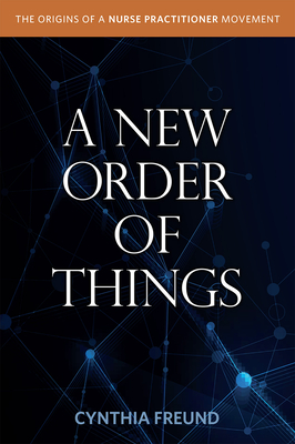 A New Order of Things: Origins of a Nurse Practitioner Movement By Cynthia Freund Cover Image