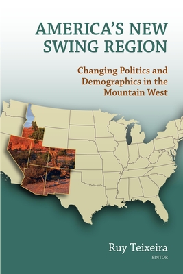 America's New Swing Region: Changing Politics and Demographics in the Mountain West By Ruy A. Teixeira (Editor) Cover Image