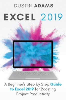 Excel 2019: A Beginner's Step by Step Guide to Excel 2019 for Boosting Project Productivity By Dustin Adams Cover Image