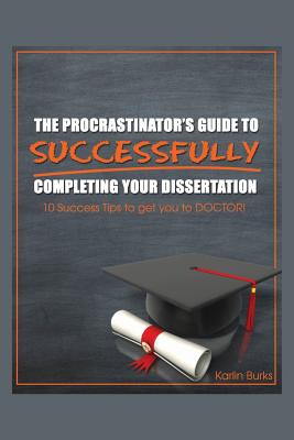 The Procrastinator's Guide to Successfully Completing Your Dissertation: 10 Success Tips to get you to DOCTOR! By Karlin Burks Cover Image