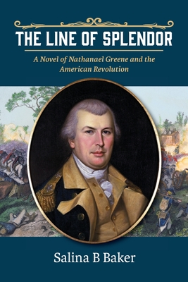 The Line of Splendor: A Novel of Nathanael Greene and the American Revolution By Salina B. Baker Cover Image