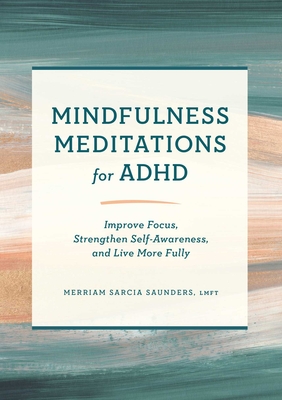 Mindfulness Meditations for ADHD: Improve Focus, Strengthen Self-Awareness, and Live More Fully By Merriam Sarcia Saunders, LMFT Cover Image