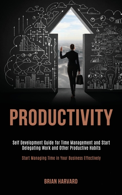 Productivity: Self Development Guide for Time Management and Start Delegating Work and Other Productive Habits (Start Managing Time