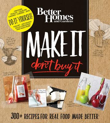 Better Homes and Gardens Make It, Don't Buy It: 300+ Recipes for Real Food Made Better By Better Homes and Gardens Cover Image