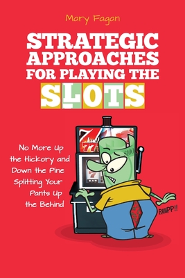Strategic Approaches for Playing the Slots: No More Up the Hickory and Down the Pine, Splitting Your Pants Up the Behind By Mary Fagan Cover Image