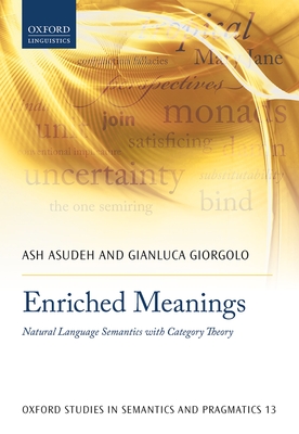 Enriched Meanings: Natural Language Semantics with Category Theory (Oxford Studies in Semantics and Pragmatics) By Ash Asudeh, Gianluca Giorgolo Cover Image