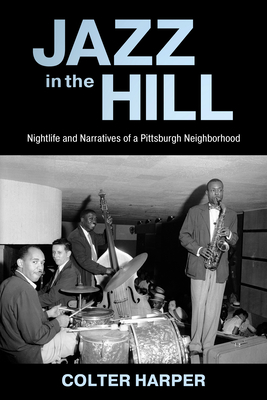 Jazz in the Hill: Nightlife and Narratives of a Pittsburgh Neighborhood (American Made Music)