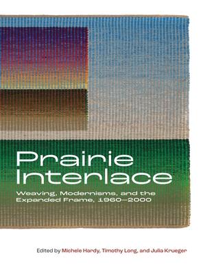 Prairie Interlace: Weaving, Modernisms, and the Expanded Frame, 1960-2000 (Art in Profile) Cover Image