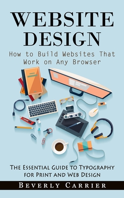 Website Design: How to Build Websites That Work on Any Browser (The Essential Guide to Typography for Print and Web Design) Cover Image