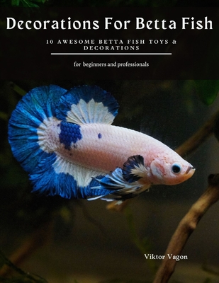 Decorations For Betta Fish: 10 Awesome Betta Fish Toys & Decorations  (Paperback)